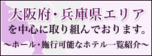 大阪府・兵庫県エリアを中心に取り組んでおります。～ホール・施行可能なホテル一覧紹介～