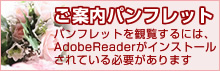 ご案内パンフレット パンフレットを観覧するには、AdobeReaderがインストール されている必要があります