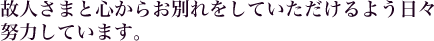 故人さまと心からお別れをしていただけるよう日努力しています。