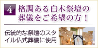 4格調ある白木祭壇の 葬儀をご希望の方！伝統的な祭壇のスタ イル仏式葬儀に使用
