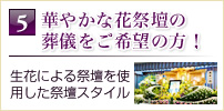 5華やかな花祭壇の 葬儀をご希望の方！生花による祭壇を使 用した祭壇スタイル